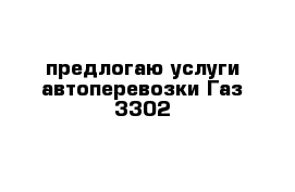 предлогаю услуги автоперевозки Газ 3302